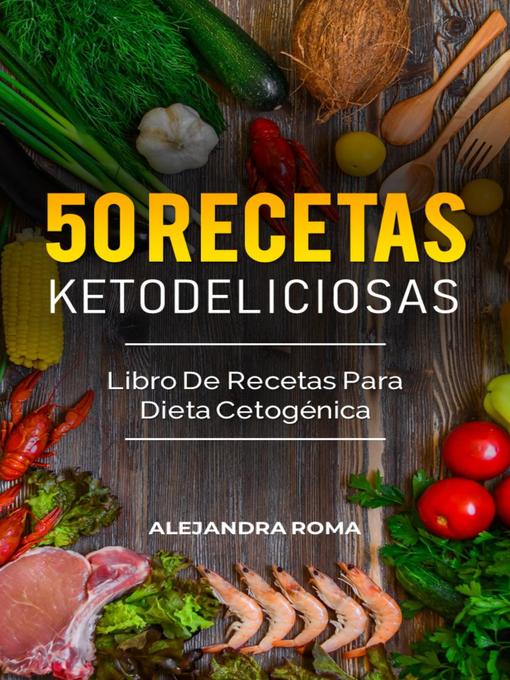 Title details for 50 Recetas Ketodeliciosas, Libro De Recetas Para Dieta Cetogénica by Alejandra Roma - Available